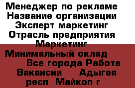 Менеджер по рекламе › Название организации ­ Эксперт-маркетинг › Отрасль предприятия ­ Маркетинг › Минимальный оклад ­ 50 000 - Все города Работа » Вакансии   . Адыгея респ.,Майкоп г.